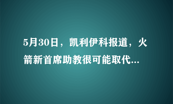 5月30日，凯利伊科报道，火箭新首席助教很可能取代德安东尼成为新帅，你怎么看？