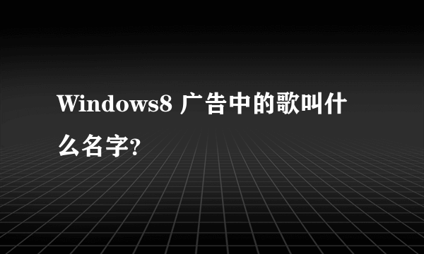 Windows8 广告中的歌叫什么名字？