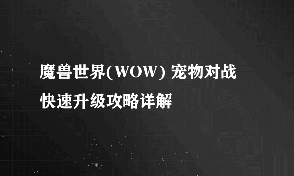 魔兽世界(WOW) 宠物对战 快速升级攻略详解