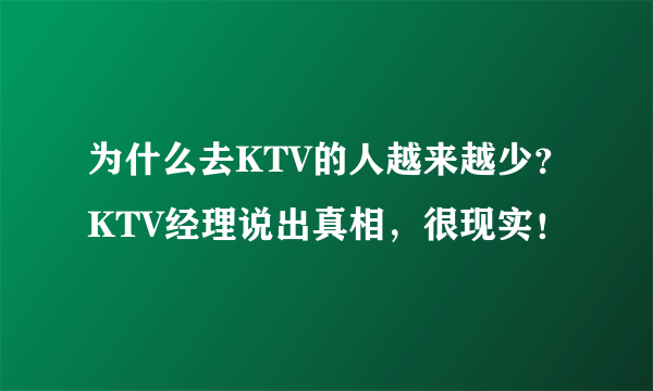 为什么去KTV的人越来越少？KTV经理说出真相，很现实！