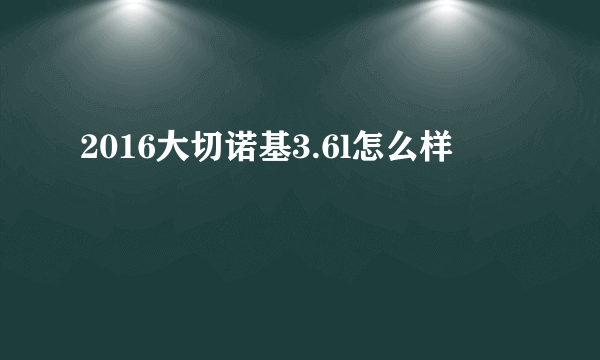 2016大切诺基3.6l怎么样