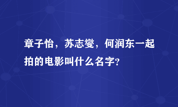 章子怡，苏志燮，何润东一起拍的电影叫什么名字？