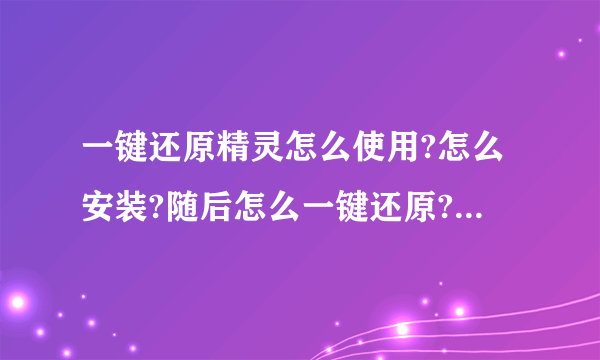 一键还原精灵怎么使用?怎么安装?随后怎么一键还原?那个还原键在哪?