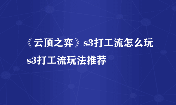 《云顶之弈》s3打工流怎么玩 s3打工流玩法推荐