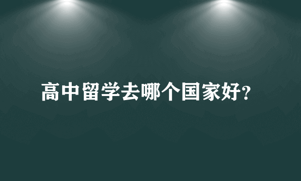 高中留学去哪个国家好？