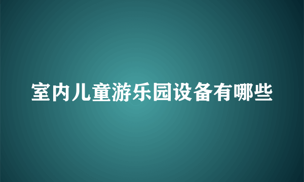 室内儿童游乐园设备有哪些