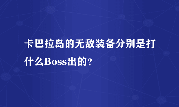 卡巴拉岛的无敌装备分别是打什么Boss出的？