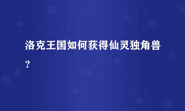 洛克王国如何获得仙灵独角兽？