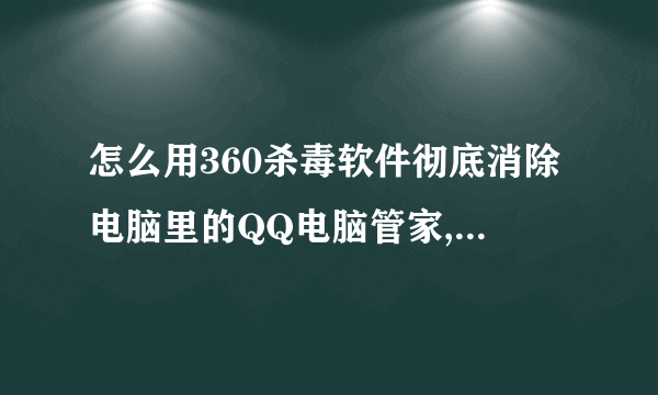 怎么用360杀毒软件彻底消除电脑里的QQ电脑管家,因为两个软件不兼容,高的电脑网速很慢