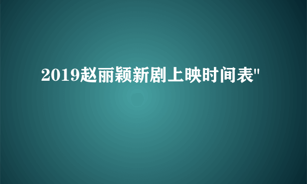 2019赵丽颖新剧上映时间表