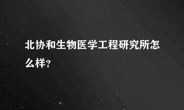 北协和生物医学工程研究所怎么样？