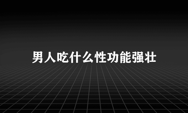 男人吃什么性功能强壮