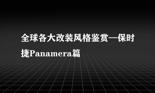 全球各大改装风格鉴赏—保时捷Panamera篇