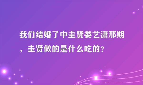 我们结婚了中圭贤娄艺潇那期，圭贤做的是什么吃的？