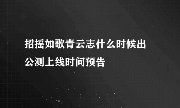 招摇如歌青云志什么时候出 公测上线时间预告