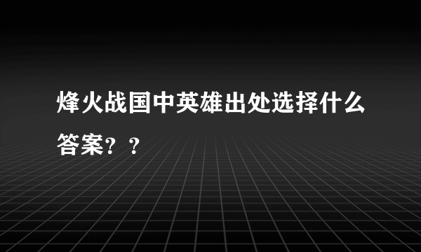 烽火战国中英雄出处选择什么答案？？