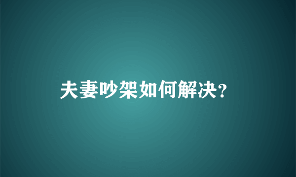 夫妻吵架如何解决？