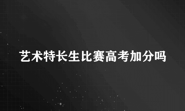 艺术特长生比赛高考加分吗