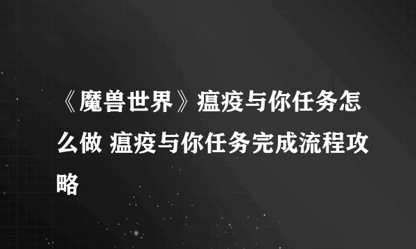 《魔兽世界》瘟疫与你任务怎么做 瘟疫与你任务完成流程攻略