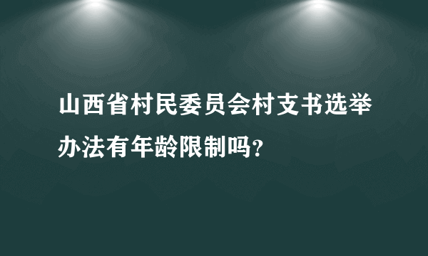 山西省村民委员会村支书选举办法有年龄限制吗？