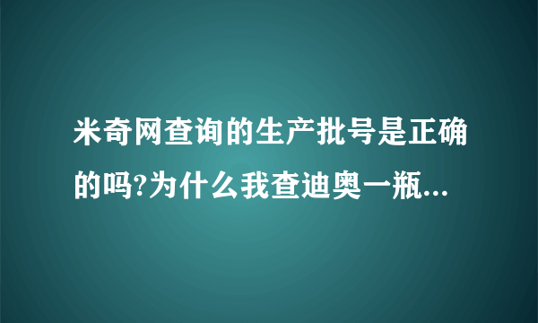 米奇网查询的生产批号是正确的吗?为什么我查迪奥一瓶香水的批号，米奇和草莓派查出来结果不一样呢