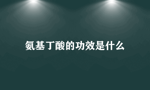 氨基丁酸的功效是什么