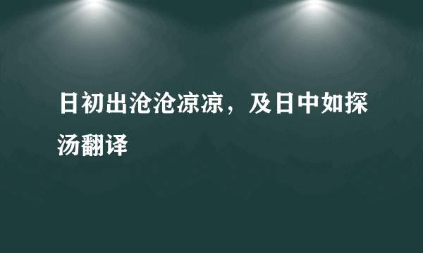 日初出沧沧凉凉，及日中如探汤翻译