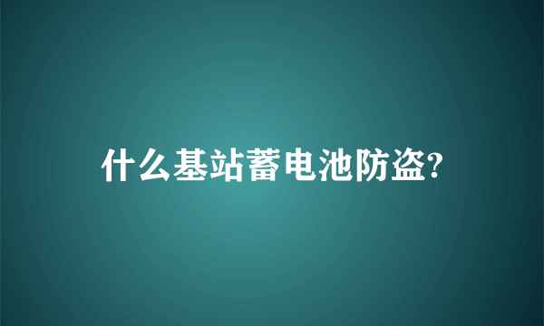 什么基站蓄电池防盗?