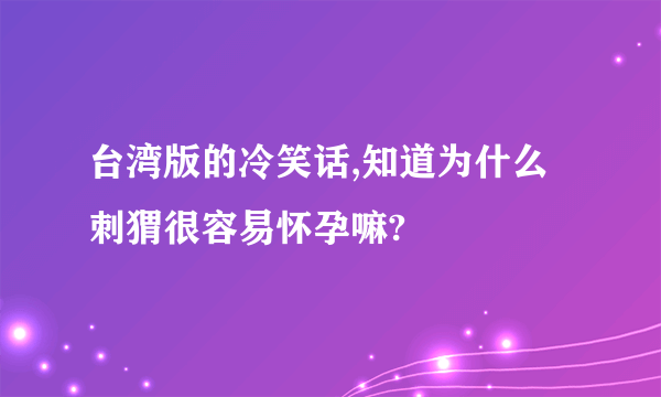 台湾版的冷笑话,知道为什么刺猬很容易怀孕嘛?