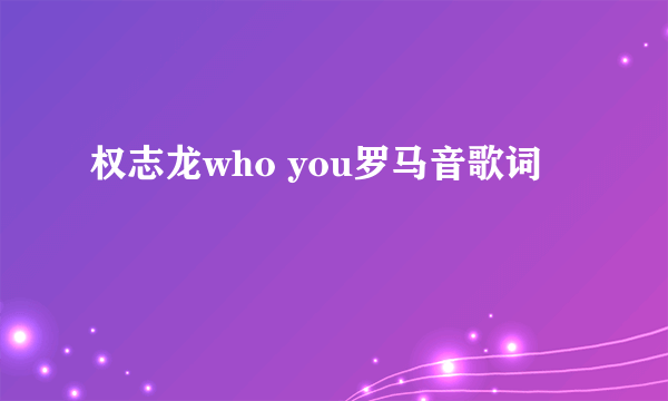 权志龙who you罗马音歌词