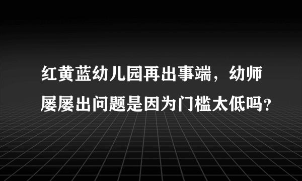 红黄蓝幼儿园再出事端，幼师屡屡出问题是因为门槛太低吗？