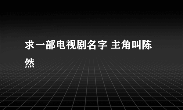 求一部电视剧名字 主角叫陈然