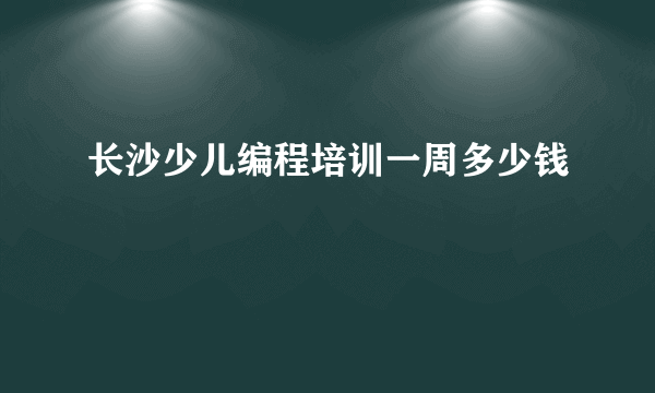 长沙少儿编程培训一周多少钱