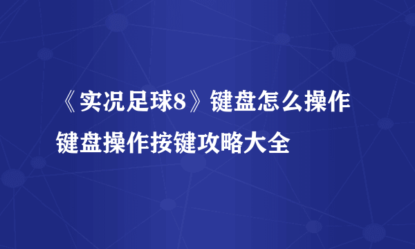 《实况足球8》键盘怎么操作 键盘操作按键攻略大全