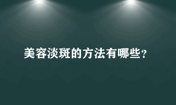 美容淡斑的方法有哪些？