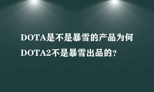 DOTA是不是暴雪的产品为何DOTA2不是暴雪出品的？