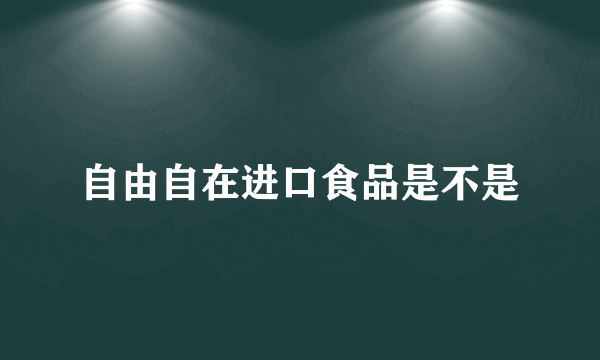 自由自在进口食品是不是