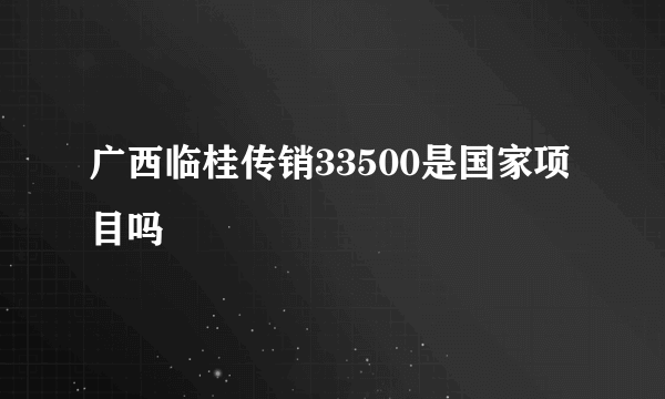 广西临桂传销33500是国家项目吗