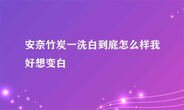 安奈竹炭一洗白到底怎么样我好想变白