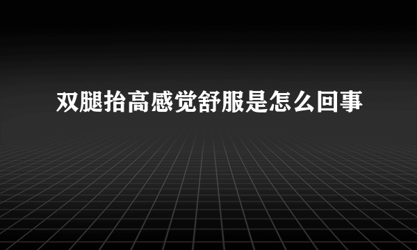 双腿抬高感觉舒服是怎么回事