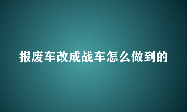 报废车改成战车怎么做到的