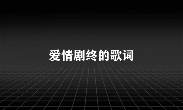 爱情剧终的歌词