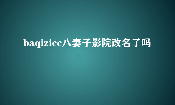 baqizicc八妻子影院改名了吗