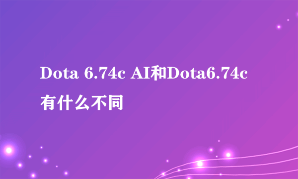 Dota 6.74c AI和Dota6.74c有什么不同