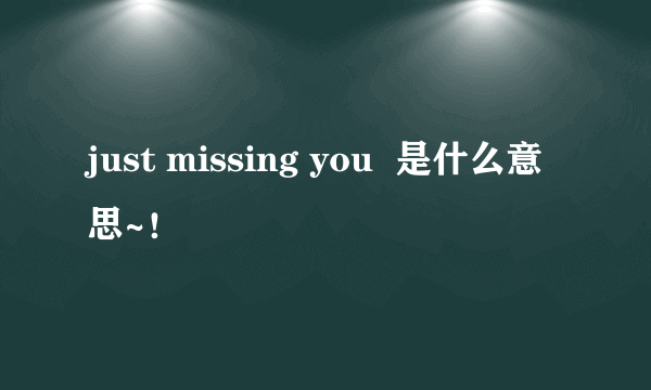 just missing you  是什么意思~！