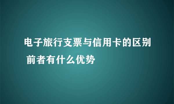 电子旅行支票与信用卡的区别 前者有什么优势