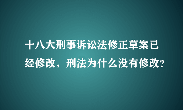 十八大刑事诉讼法修正草案已经修改，刑法为什么没有修改？