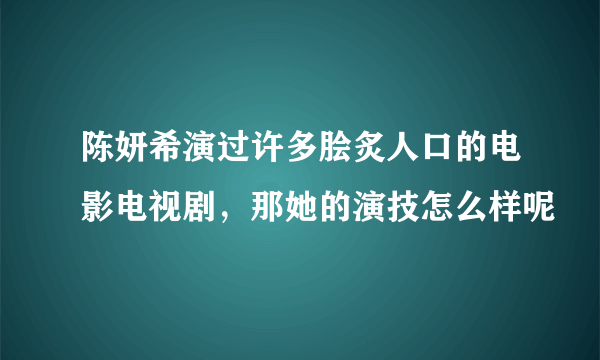 陈妍希演过许多脍炙人口的电影电视剧，那她的演技怎么样呢