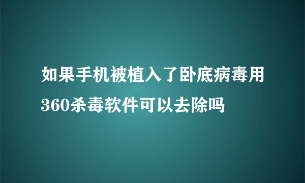 如果手机被植入了卧底病毒用360杀毒软件可以去除吗