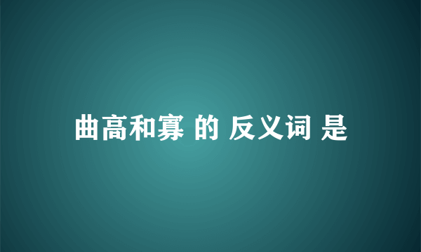 曲高和寡 的 反义词 是